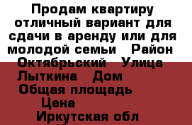 Продам квартиру отличный вариант для сдачи в аренду или для молодой семьи › Район ­ Октябрьский › Улица ­ Лыткина › Дом ­ 82/4 › Общая площадь ­ 39 › Цена ­ 2 350 000 - Иркутская обл., Иркутск г. Недвижимость » Квартиры продажа   . Иркутская обл.,Иркутск г.